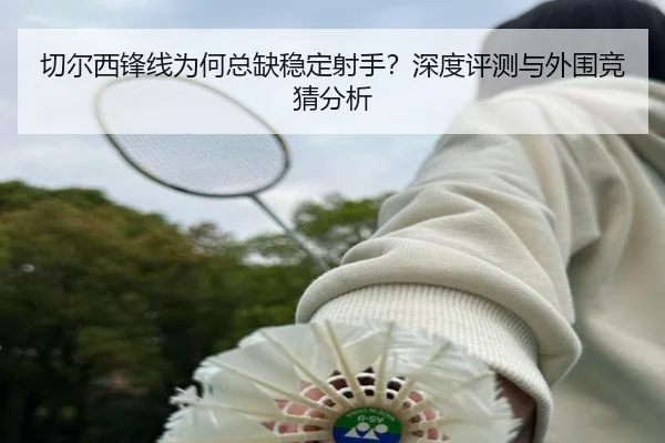 切尔西锋线为何总缺稳定射手？深度评测与外围竞猜分析