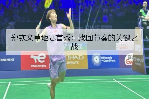 郑钦文草地赛首秀：找回节奏的关键之战